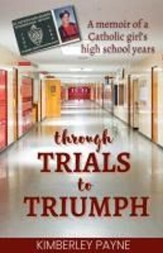 Through Trials To Triumph: A Memoir Of A Catholic Girl's High School Years (True Story Compilations)
