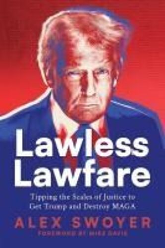 Lawless Lawfare: Tipping The Scales Of Justice To Get Trump And Destroy Maga