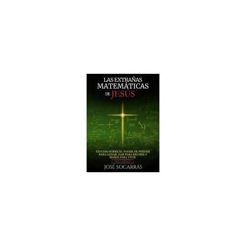 Las Extrañas Matemáticas De Jesús: Estudio Sobre El Poder De Perder Para Ganar, Dar Para Recibir Y Morir Para Vivir! Vol. Ii (Spanish Edition)
