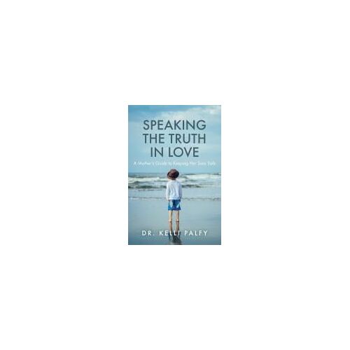 Speaking The Truth In Love: A Mother's Guide To Keeping Her Sons Safe