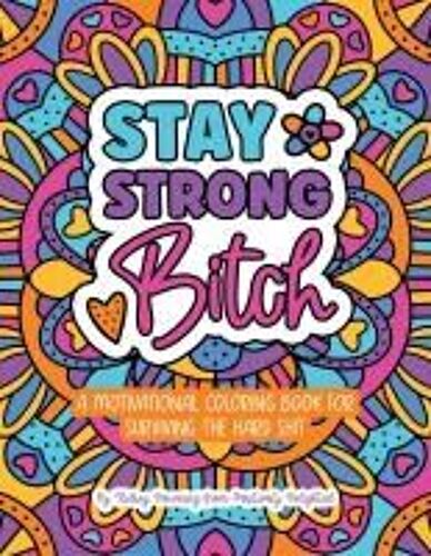 Stay Strong Bitch: A Motivational Coloring Book For Surviving The Hard Sh*T