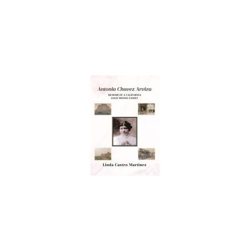 Antonia Chavez Arvizu: Memoir Of A California Gold Mining Family