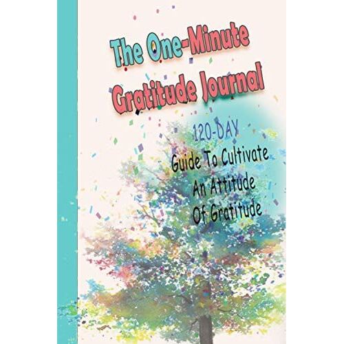 The One-Minute Gratitude Journal: A120 Day Guide To Cultivate An Attitude Of Gratitude: More Fulfilled Life: Gratitude Journal