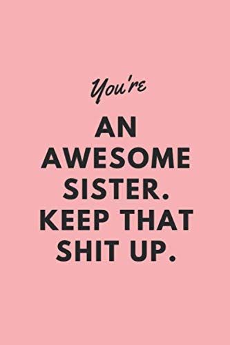 You're An Awesome Sister. Keep That Shit Up: Blank Notebook Gift For A Sister