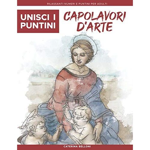 Unisci I Puntini: Capolavori D'arte: Rilassanti Numeri E Puntini Per Adulti - Stimolanti E Calmanti Per Alleviare Lo Stress (Unisci I Puntini Relax)