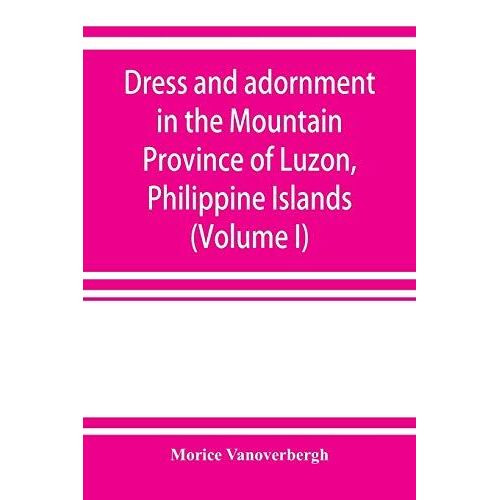 Dress And Adornment In The Mountain Province Of Luzon, Philippine Islands (Volume I)