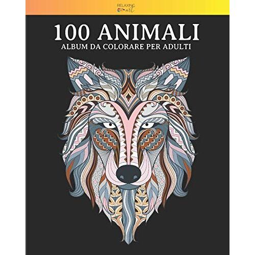 100 Animali - Album Da Colorare Per Adulti: Vol. 4 - 100 Fantastici Disegni Di Animali, Decorati Con Bellissimi Mandala. Ottimo Passatempo Per Adulti Con Disegni Antistress. (100 Animali Da Colorare)