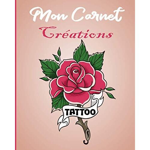 Mon Carnet Créations Tattoo: Cahier De Dessin Et Préparation De Tatouages Pour Professionnels Ou Amateurs - Cadeau Idéal Pour Tatoueurs, Tatoueuses Et Tatoués