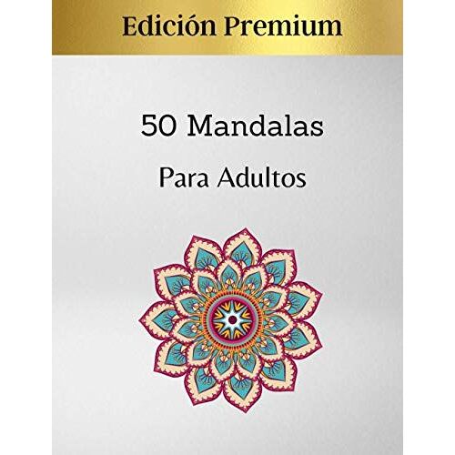 50 Mandalas Para Adultos - Edición Premium: Excelente Pasatiempo Anti Estrés Para Relajarse Con Bellísimas Mandalas | Mandalas De Colorear Para Adultos