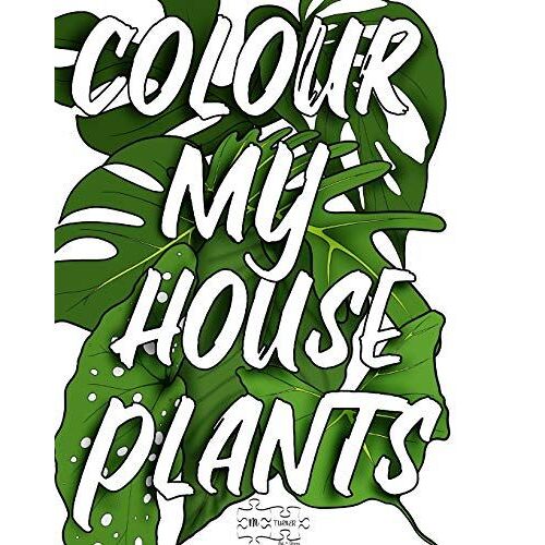 Colour My Houseplants: The Ultimate House Plant Colouring Book (M Turner Art+ Design Colouring Books)