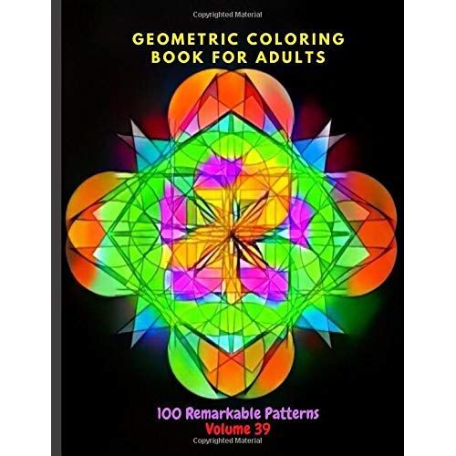 Geometric Coloring Book For Adults 100 Remarkable Patterns Volume 39: Astounding Geometric Coloring Book For Adults With 100 Patterns | Stay Calm, Be Peaceful By Doing Geometric Coloring | Geometric C