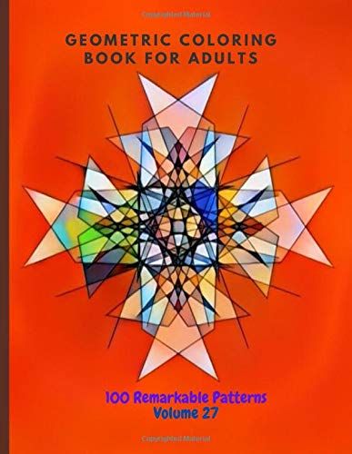 Geometric Coloring Book For Adults 100 Remarkable Patterns Volume 27: Excellent Geometric Coloring Book With 100 Patterns | De-Stress By Doing Geometric Coloring | Geometric Coloring Books For Adults