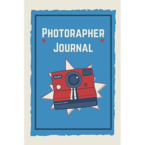 Photographer Journal: A Log Book For Beginners Or Advanced Photography Lovers, Log Book For Photography Sessions And Setting, Photography & Camera Notes Record, 120 Pages, Size 6 X9 Inch