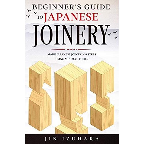 Beginner's Guide To Japanese Joinery: Make Japanese Joints In 8 Steps With Minimal Tools