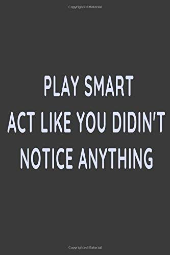 Play Smart Act Like You Didin't Notice Anything .: Lined Notebook