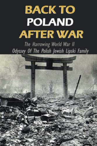 Back To Poland After War: The Harrowing World War Ii Odyssey Of The Polish Jewish Lipski Family