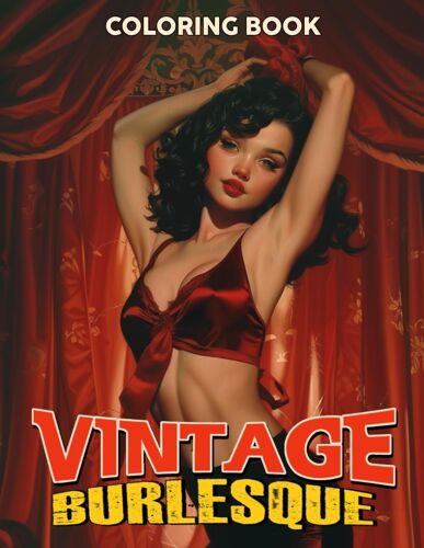 Vintage Burlesque Coloring Book: Discover The Charms Of Sexy Pin-Up Girls Coloring Pages Timeless Beauties, Beautiful Performers Ladies Illustrations Stress Relief For Adults