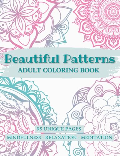Beautiful Patterns: Adult Coloring Book: 95 Unique Pages Of Mandala Patterns, Animals And Flowers For Teens And Adults
