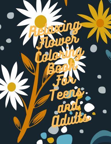 Relaxing Flower Coloring Book For Teens And Adults: Over 50 Flower Stress Relief Designs And Patterns