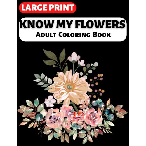 Know My Flowers - Adult Coloring Book: Large Print, Simple And Easy Illustration To Relax And Reduce Stress. Bold & Easy Coloring Sheet To Help Dementia. Suitable For Seniors, Children Or Beginners