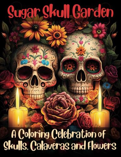 Sugar Skull Garden: A Coloring Celebration Of Skulls, Calaveras And Flowers