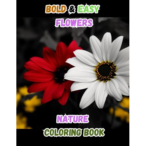 Bold And Easy Flowers & Nature Coloring Book: 50 Unique Large Print Bloom Designs For Relaxation, Stress Relief, Enhanced Focus And Creative Expression - Perfect For Adult, Seniors And Beginners
