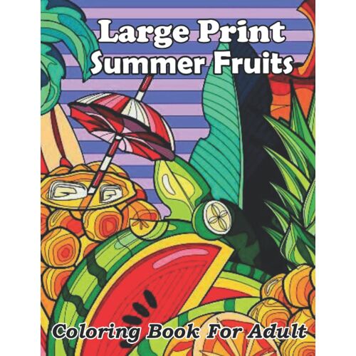 Large Print Summer Fruits Coloring Book For Adult: An Adult Coloring Book For Stress Relieving With Summer Fruits, Mango, Strawberry, Banana, Coconut, Lemon, ... And More Illustrations For Relaxation