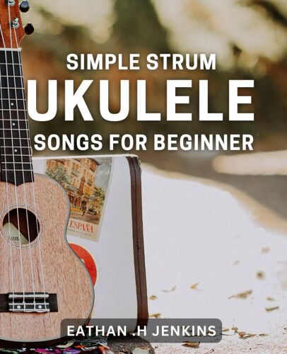 Simple Strum: Ukulele Songs For Beginners: Master The Basics With Easy Ukulele Tunes For Newbies