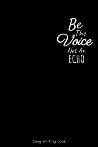 Be The Voice Not An Echo Songwriting Journal: Song Writing Journal For Lyrics - 107 White Lined Pages 6x9 Inches Matte Softcover