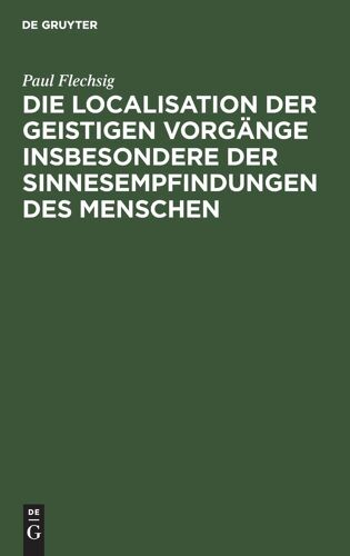 Die Localisation Der Geistigen Vorgänge Insbesondere Der Sinnesempfindungen Des Menschen