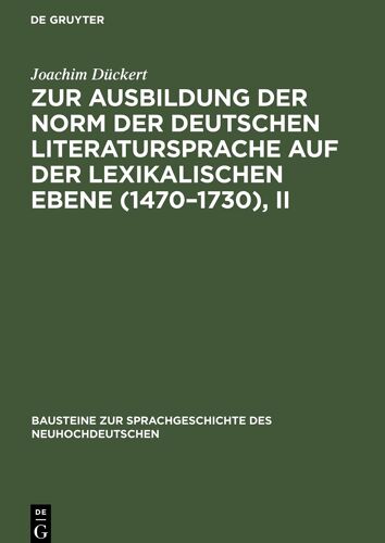 Zur Ausbildung Der Norm Der Deutschen Literatursprache Auf Der Lexikalischen Ebene (1470-1730), Ii