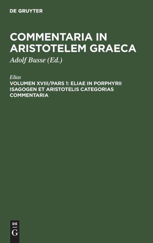Eliae In Porphyrii Isagogen Et Aristotelis Categorias Commentaria