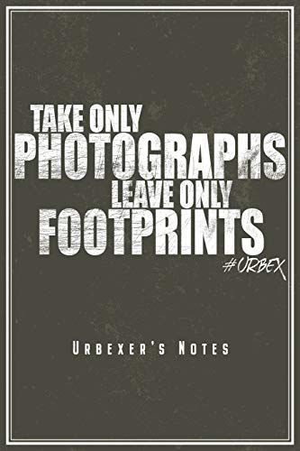 Take Only Photographs Leave Only Footprints - Urbexer's Notes: Urbex Notizbuch Planer Tagebuch (Liniert, 15 X 23 Cm, 120 Linierte Seiten, 6" X 9") Geschenk Fuer Urbexer Lost Places Urban Exploration