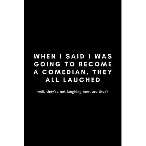 When I Said I Was Going To Become A Comedian, They All Laughed: Funny Stand Up Comedian Notebook Gift Idea For Aspiring Comedy Writers, Copywriters, Joke Routines - 120 Pages (6" X 9") Hilarious Gag P