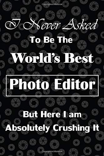 I Never Asked To Be The Worlds Best Photo Editor But Here I Am Absolutely Crushing It: Gift For Photo Editors, Shutter/Aperture Background, Lined Journal, Blank Notebook, 6"X 9", 100 Pages For Writing