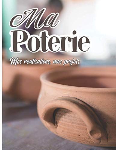 Ma Poterie - Mes Réalisations, Mes Projets: Noter Et Préparer Vos Futures Réalisations - 50 Projets À Compléter - Fiche Technique Et Fiche Croquis -