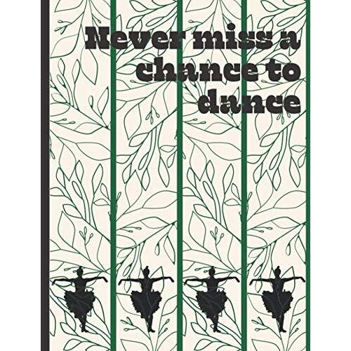 Never Miss A Chance To Dance: Composition Notebook/ Workbook For Ballet Dancers, Teens, Adults, Teacher And Students/ College Ruled 140 Pages Writing Journal (7.44 X 9.69)