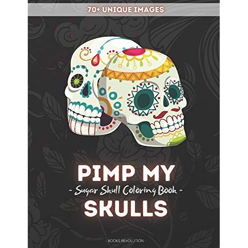 Pimp My Skulls: Stress Relieving Sugar Skull Coloring Book For Adults Relaxation With Unique Designs