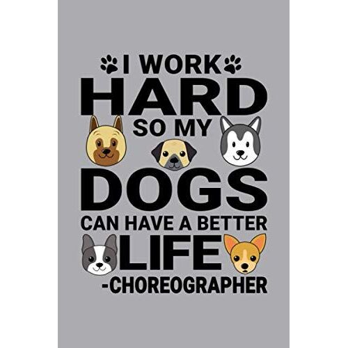 Notebook : I Work Hard So My Dogs Can Have A Better Life Choreographer: 6 X 9 Inches College Ruled Journal, Dog And Puppy Lover Dancing Quote