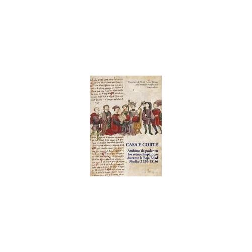 Casa Y Corte : Ámbitos De Poder En Los Reinos Hispánicos Durante La Baja Edad Media, 1230-1516