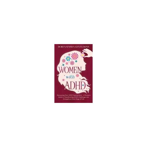 Women With Adhd: Harnessing Your Adhd Superpowers - A Woman's Guide To Transforming Adhd Challenges Into Strengths At Every Stage Of Life