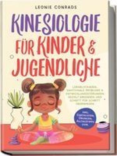 Kinesiologie Für Kinder & Jugendliche: Lernblockaden, Emotionale Probleme & Entwicklungsstörungen Gezielt Erkennen Und Schritt Für Schritt Überwinden - Inkl. Checklisten, Übungen, Alltagstipps Uvm.