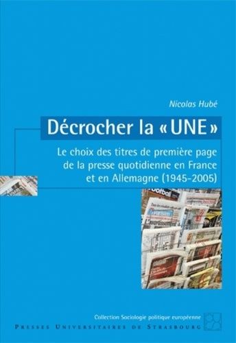Décrocher La "Une - Le Choix Des Titres De Première Page De La Presse Quotidienne En France Et En Allemagne (1945-2005)
