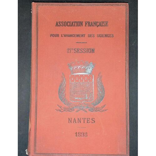 Association Française Pour L'avancement Des Sciences Fusionnée Avec L'association Scientifique De France - Compte Rendu De La 27e Session - Première Partie Documents Officiels Procès Verbaux Nantes 1898