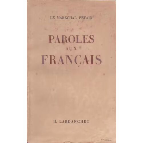 Paroles Aux Français [Messages Et Écrits 1934 - 1941] - Maréchal Pétain (H. Lardanchet, 1941)