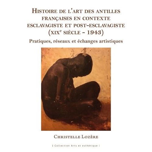 Histoire De L'art Des Antilles Françaises En Contexte Esclavagiste Et Post-Esclavagiste (Xixe Siècle - 1943) - Pratiques, Réseaux Et Échanges Artistiques