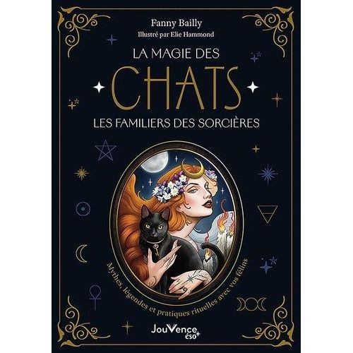 La Magie Des Chats, Les Familiers Des Sorcières - Mythes, Légendes Et Pratiques Rituelles Avec Vos Félins