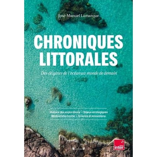 Chroniques Littorales - Des Origines De L'océan Au Monde De Demain - Histoires Des Explorations - Enjeux Stratégiques - Biodiversité Marine - Science Et Innovations