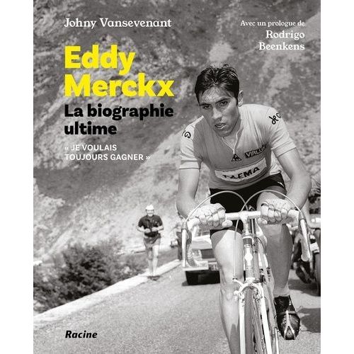 Eddy Merckx, La Biographie Ultime - Je Voulais Tout Gagner