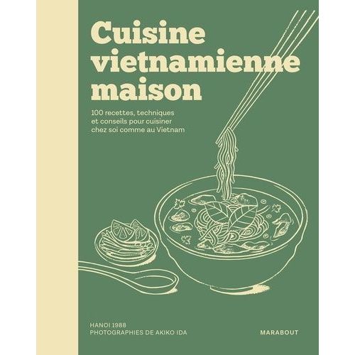 Cuisine Vietnamienne Maison - 100 Recettes, Techniques Et Conseils Pour Cuisiner Chez Soi Comme Au Vietnam
